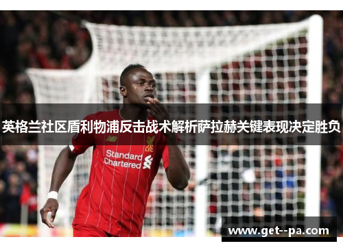 英格兰社区盾利物浦反击战术解析萨拉赫关键表现决定胜负 英格兰社区盾利物浦反击战术解析萨拉赫关键表现决定胜负