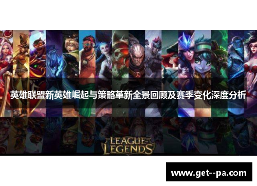 英雄联盟新英雄崛起与策略革新全景回顾及赛季变化深度分析