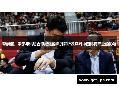 蔡崇信、李宁与姚明合作经验的深度解析及其对中国体育产业的影响