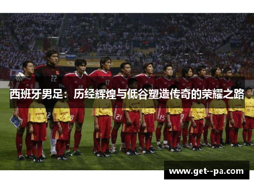 西班牙男足：历经辉煌与低谷塑造传奇的荣耀之路