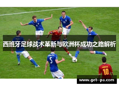 西班牙足球战术革新与欧洲杯成功之路解析