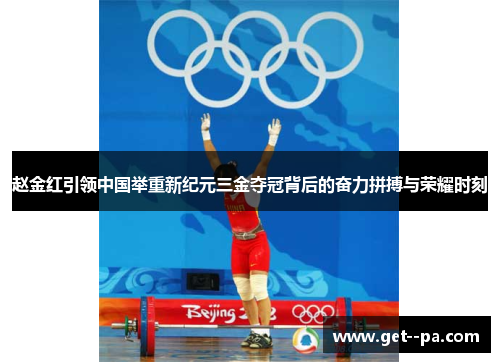 赵金红引领中国举重新纪元三金夺冠背后的奋力拼搏与荣耀时刻 赵金红引领中国举重新纪元三金夺冠背后的奋力拼搏与荣耀时刻