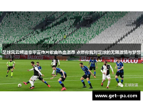 足球风云频道意甲宣传片歌曲热血激昂 点燃你我对足球的无限激情与梦想 足球风云频道意甲宣传片歌曲热血激昂 点燃你我对足球的无限激情与梦想
