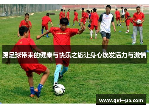 踢足球带来的健康与快乐之旅让身心焕发活力与激情