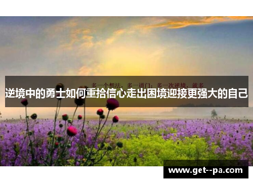 逆境中的勇士如何重拾信心走出困境迎接更强大的自己