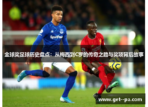 金球奖足球历史盘点：从梅西到C罗的传奇之路与奖项背后故事