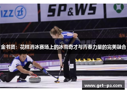 金书贤：花样滑冰赛场上的冰雪奇才与青春力量的完美融合