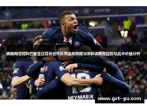 奥斯梅恩对阵巴黎圣日耳曼世界杯预选赛数据深度解读表现趋势与战术价值分析