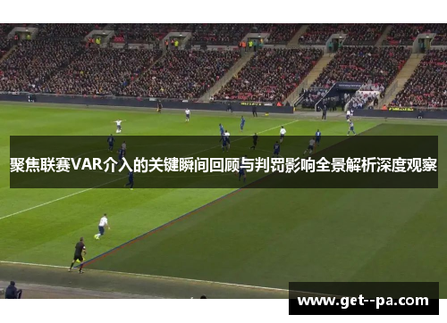 聚焦联赛VAR介入的关键瞬间回顾与判罚影响全景解析深度观察 聚焦联赛VAR介入的关键瞬间回顾与判罚影响全景解析深度观察