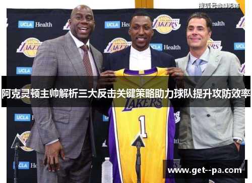 阿克灵顿主帅解析三大反击关键策略助力球队提升攻防效率