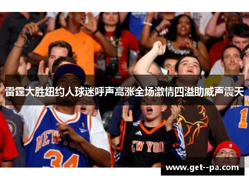 雷霆大胜纽约人球迷呼声高涨全场激情四溢助威声震天