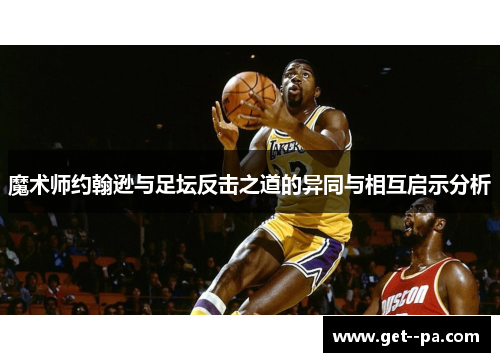 魔术师约翰逊与足坛反击之道的异同与相互启示分析