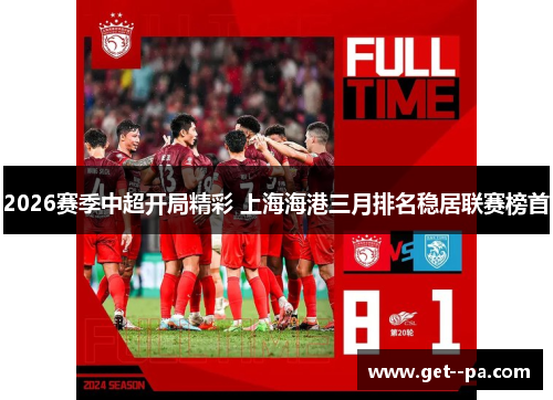 2026赛季中超开局精彩 上海海港三月排名稳居联赛榜首