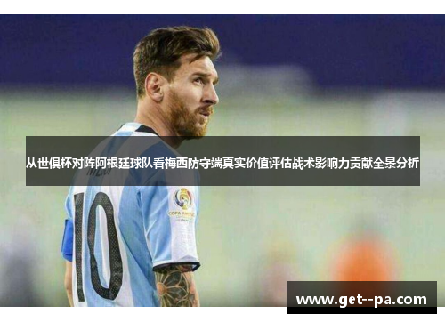 从世俱杯对阵阿根廷球队看梅西防守端真实价值评估战术影响力贡献全景分析