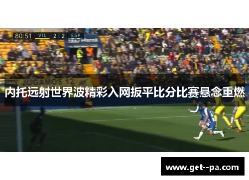 内托远射世界波精彩入网扳平比分比赛悬念重燃