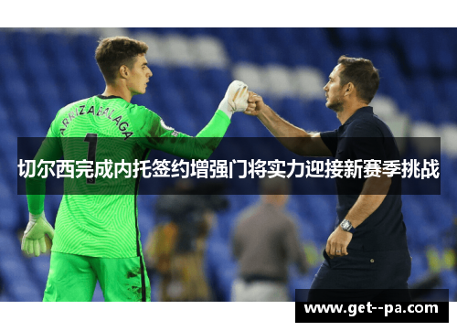 切尔西完成内托签约增强门将实力迎接新赛季挑战
