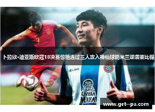 卜拉欣·迪亚斯欧冠18决赛惊艳连过三人攻入神仙球助米兰逆袭莱比锡 卜拉欣·迪亚斯欧冠18决赛惊艳连过三人攻入神仙球助米兰逆袭莱比锡