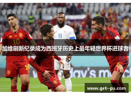 加维刷新纪录成为西班牙历史上最年轻世界杯进球者