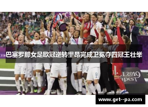 巴塞罗那女足欧冠逆转里昂完成卫冕夺四冠王壮举