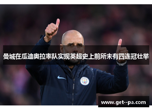曼城在瓜迪奥拉率队实现英超史上前所未有四连冠壮举 曼城在瓜迪奥拉率队实现英超史上前所未有四连冠壮举