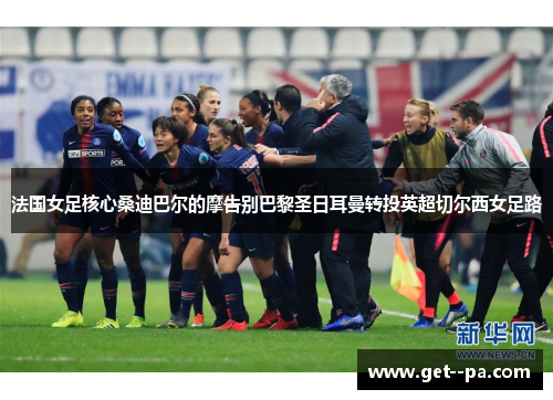 法国女足核心桑迪巴尔的摩告别巴黎圣日耳曼转投英超切尔西女足路 法国女足核心桑迪巴尔的摩告别巴黎圣日耳曼转投英超切尔西女足路