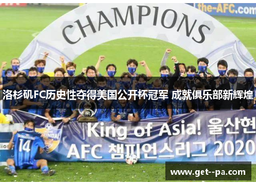 洛杉矶FC历史性夺得美国公开杯冠军 成就俱乐部新辉煌