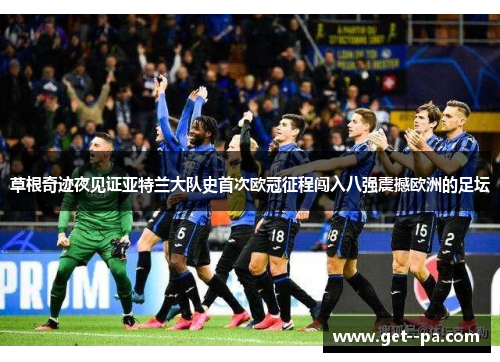 草根奇迹夜见证亚特兰大队史首次欧冠征程闯入八强震撼欧洲的足坛 草根奇迹夜见证亚特兰大队史首次欧冠征程闯入八强震撼欧洲的足坛
