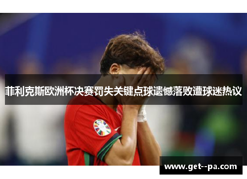 菲利克斯欧洲杯决赛罚失关键点球遗憾落败遭球迷热议 菲利克斯欧洲杯决赛罚失关键点球遗憾落败遭球迷热议