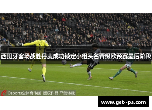 西班牙客场战胜丹麦成功锁定小组头名晋级欧预赛最后阶段 西班牙客场战胜丹麦成功锁定小组头名晋级欧预赛最后阶段