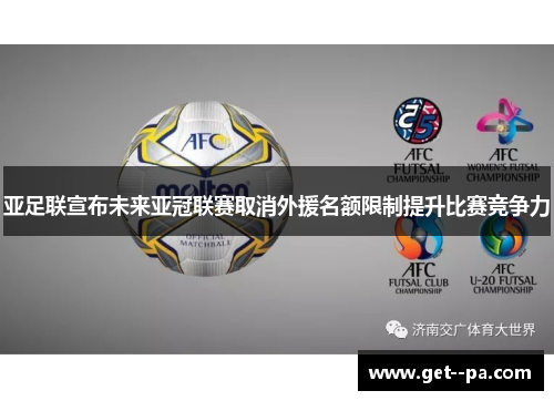 亚足联宣布未来亚冠联赛取消外援名额限制提升比赛竞争力