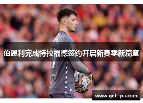 伯恩利完成特拉福德签约开启新赛季新篇章