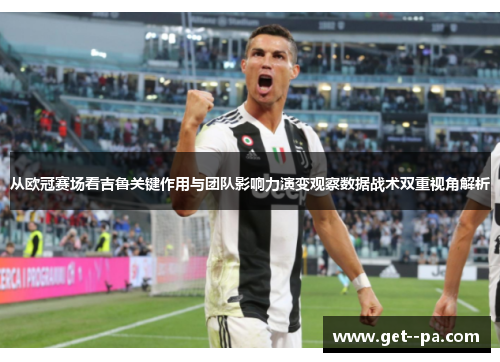 从欧冠赛场看吉鲁关键作用与团队影响力演变观察数据战术双重视角解析 从欧冠赛场看吉鲁关键作用与团队影响力演变观察数据战术双重视角解析