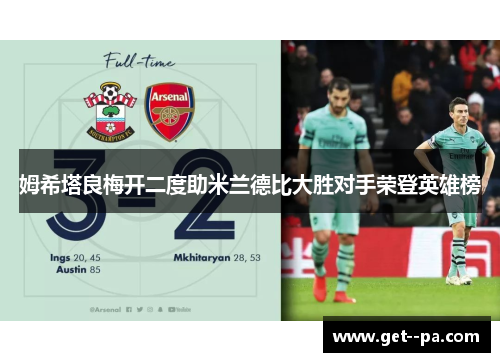 姆希塔良梅开二度助米兰德比大胜对手荣登英雄榜