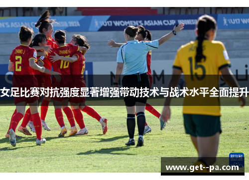 女足比赛对抗强度显著增强带动技术与战术水平全面提升