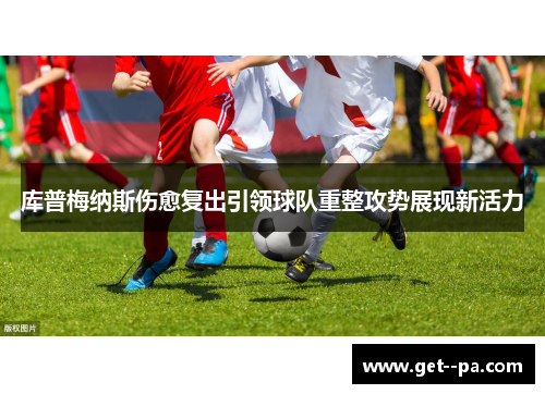 库普梅纳斯伤愈复出引领球队重整攻势展现新活力