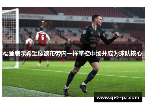 福登表示希望像德布劳内一样掌控中场并成为球队核心