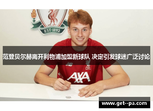 范登贝尔赫离开利物浦加盟新球队 决定引发球迷广泛讨论