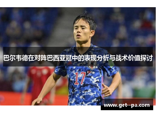 巴尔韦德在对阵巴西亚冠中的表现分析与战术价值探讨