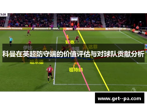 科曼在英超防守端的价值评估与对球队贡献分析