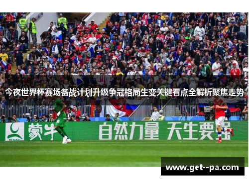 今夜世界杯赛场备战计划升级争冠格局生变关键看点全解析聚焦走势