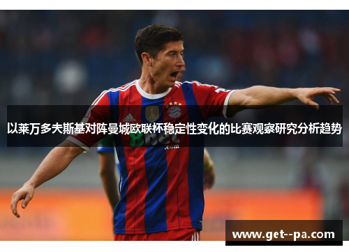 以莱万多夫斯基对阵曼城欧联杯稳定性变化的比赛观察研究分析趋势 以莱万多夫斯基对阵曼城欧联杯稳定性变化的比赛观察研究分析趋势