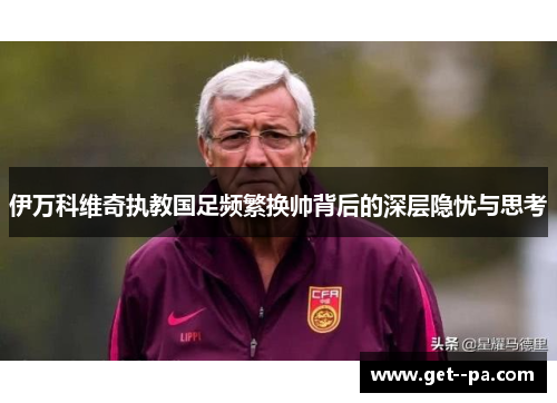 伊万科维奇执教国足频繁换帅背后的深层隐忧与思考 伊万科维奇执教国足频繁换帅背后的深层隐忧与思考