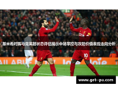 基米希对阵马竞英超状态评估揭示中场掌控与攻防价值表现走向分析