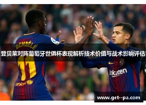 登贝莱对阵葡萄牙世俱杯表现解析技术价值与战术影响评估 登贝莱对阵葡萄牙世俱杯表现解析技术价值与战术影响评估