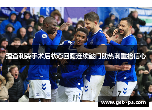 理查利森手术后状态回暖连续破门助热刺重拾信心