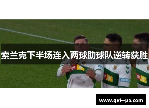 索兰克下半场连入两球助球队逆转获胜 索兰克下半场连入两球助球队逆转获胜