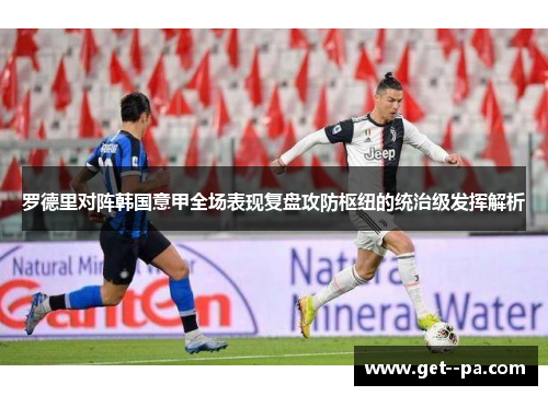 罗德里对阵韩国意甲全场表现复盘攻防枢纽的统治级发挥解析 罗德里对阵韩国意甲全场表现复盘攻防枢纽的统治级发挥解析