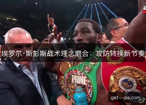 埃罗尔·斯彭斯战术理念磨合：攻防转换新节奏