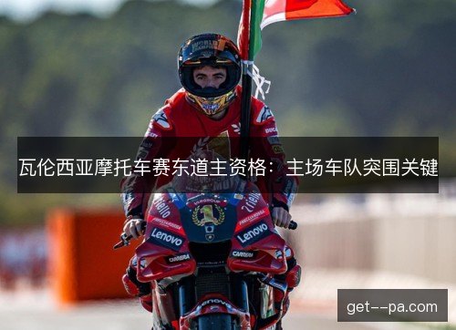 瓦伦西亚摩托车赛东道主资格：主场车队突围关键
